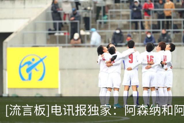 [流言板]电讯报独家：阿森纳和阿联酋提前提价续约，CCO斯洛特将离任